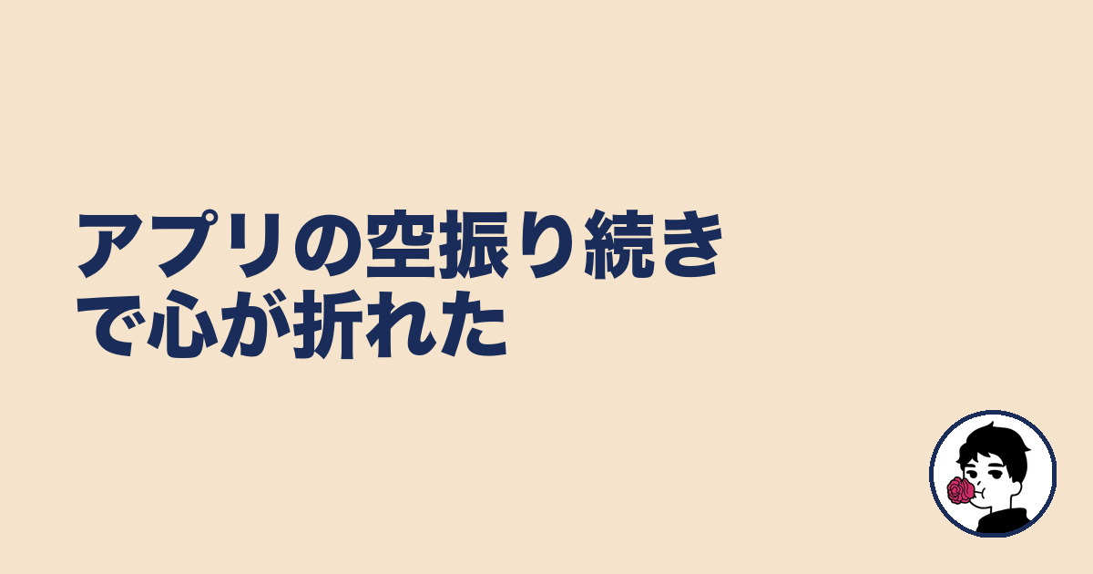 アプリの空振り続きで心が折れた｜やましょ