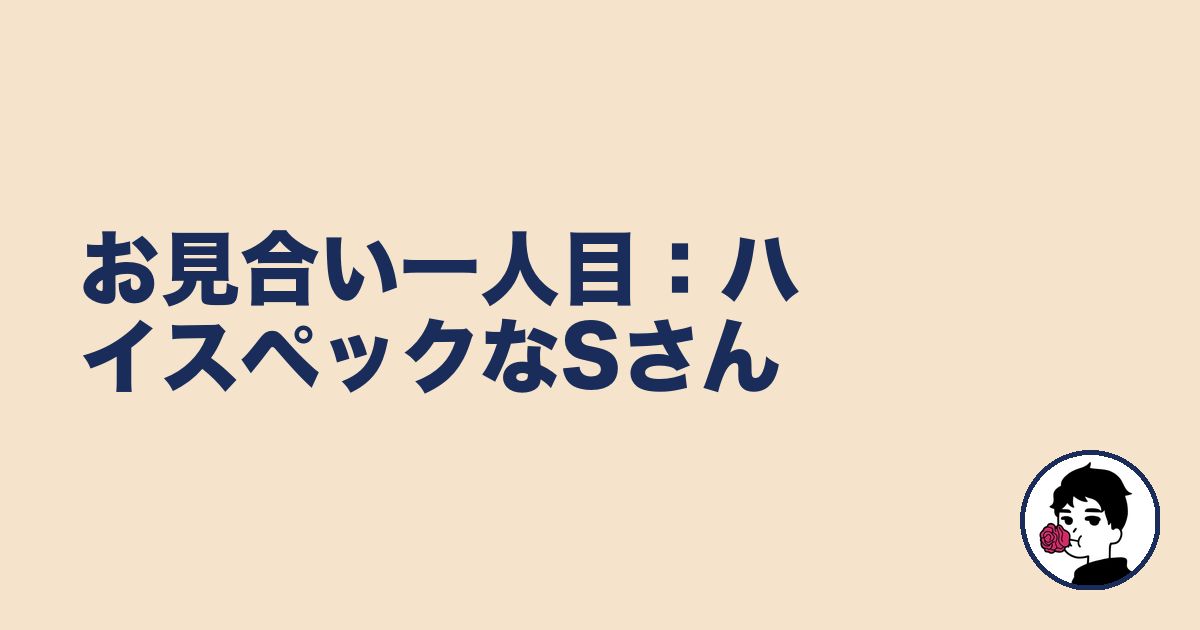 お見合い一人目:ハイスペックなSさん|やましょ