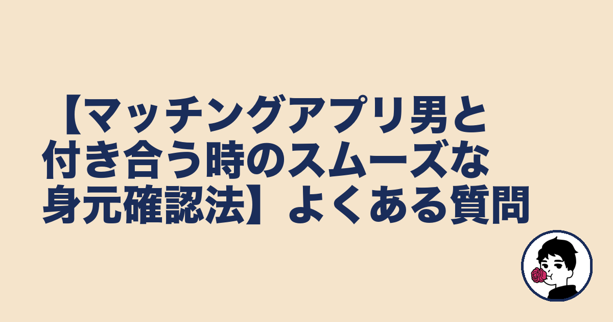 【マッチングアプリ男と付き合う時のスムーズな身元確認法】よくある質問|やましょ