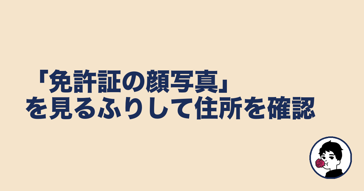 「免許証の顔写真」を見るふりして住所を確認|やましょ