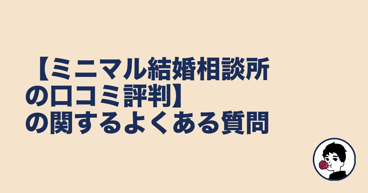 【ミニマル結婚相談所の口コミ評判】の関するよくある質問|やましょ