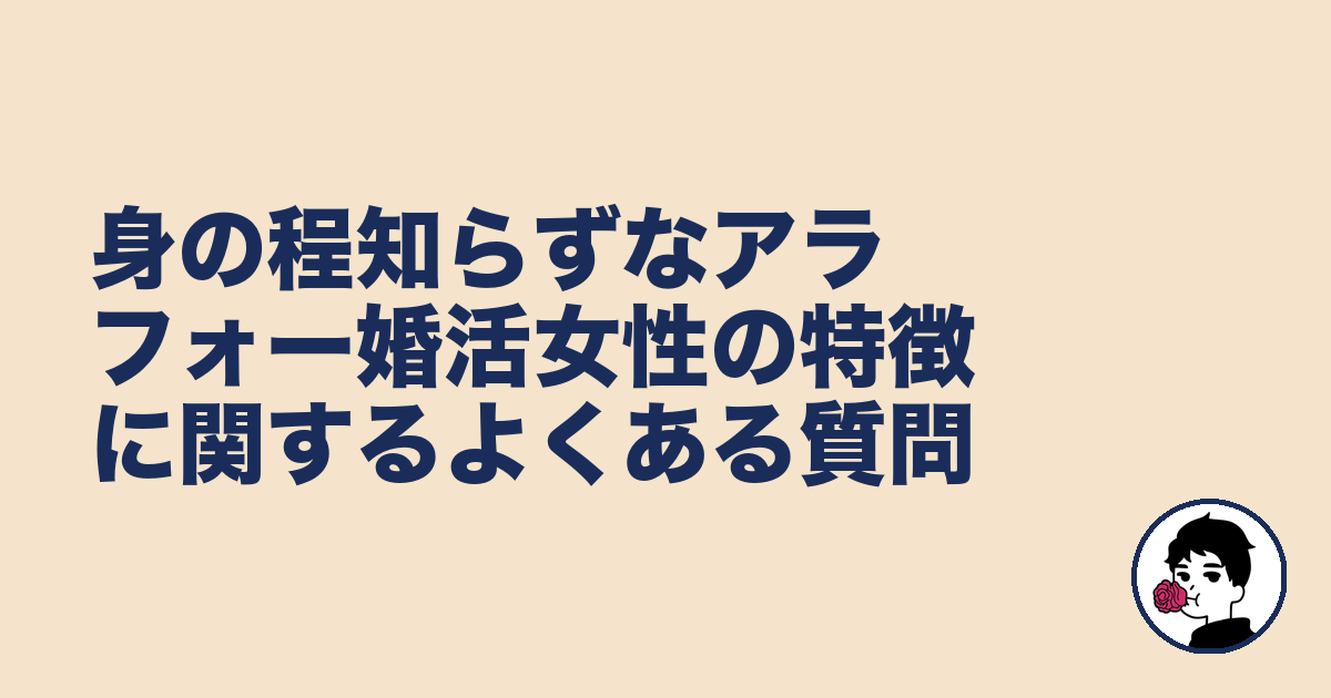 身の程知らずなアラフォー婚活女性の特徴に関するよくある質問|やましょ