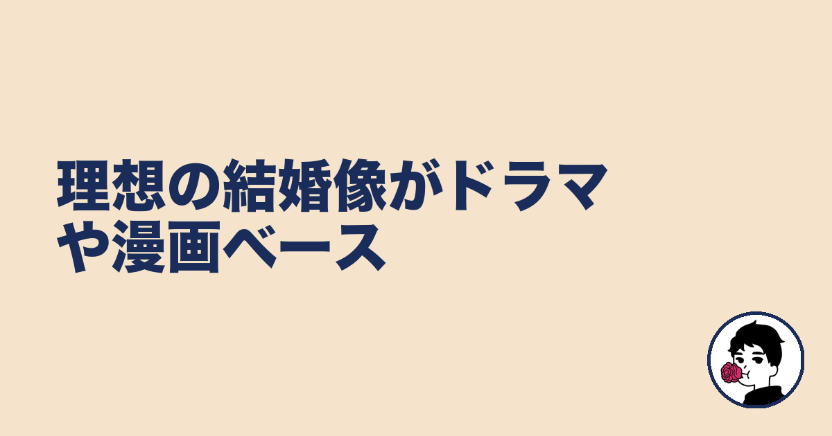 理想の結婚像がドラマや漫画ベース|やましょ