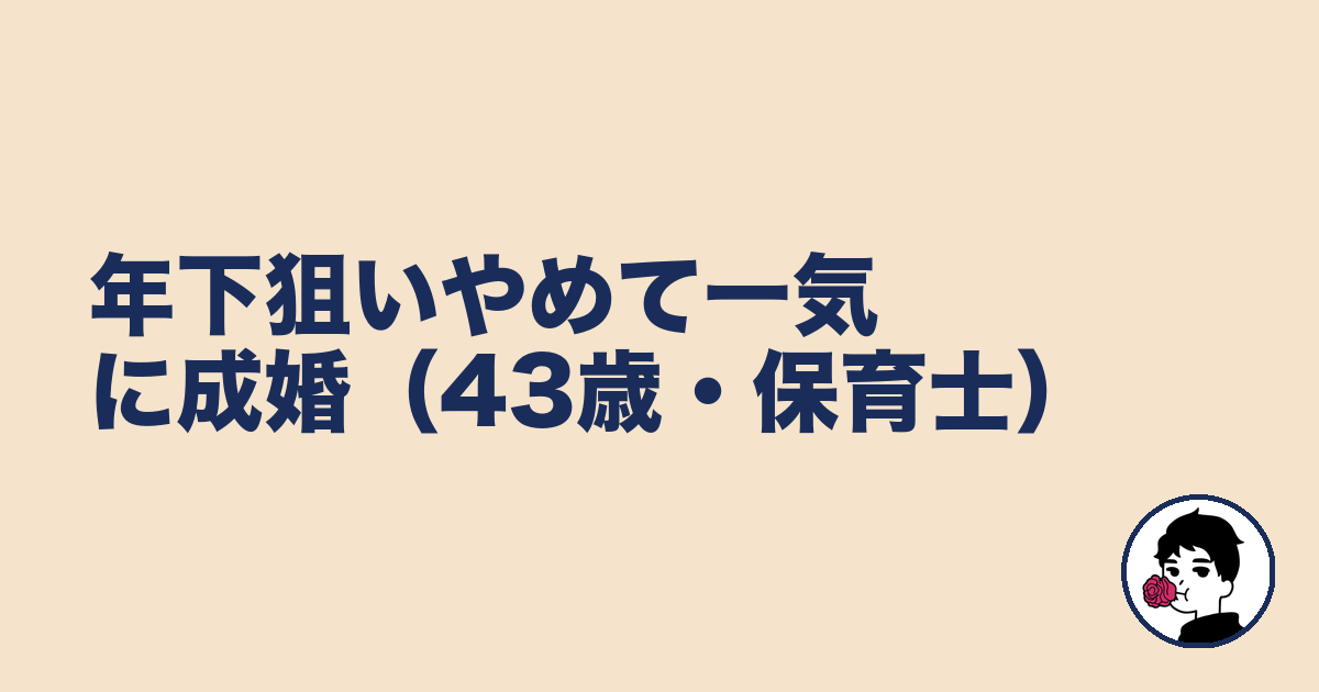 年下狙いやめて一気に成婚(43歳・保育士)|やましょ