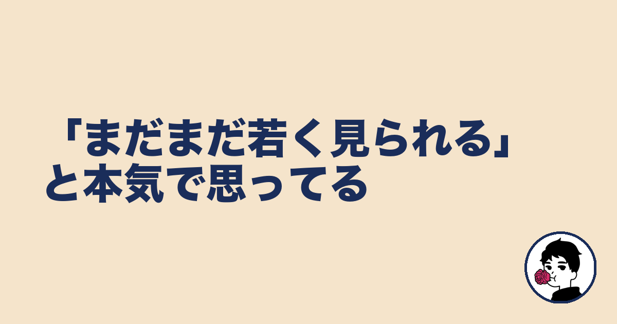 「まだまだ若く見られる」と本気で思ってる|やましょ