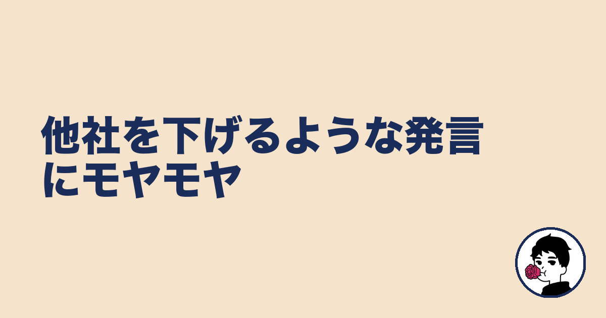 他社を下げるような発言にモヤモヤ|やましょ