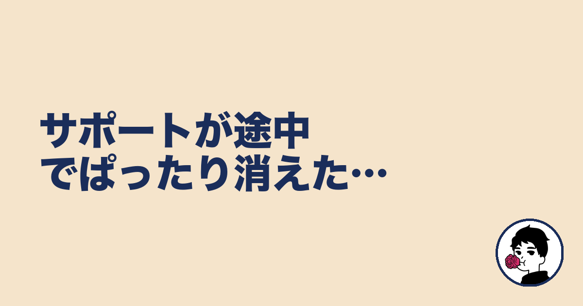 サポートが途中でぱったり消えた…|やましょ