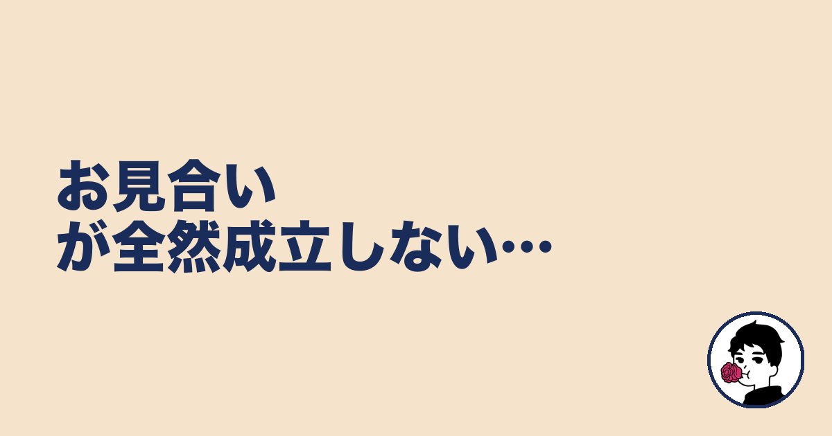 お見合いが全然成立しない…|やましょ