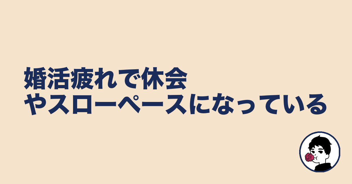 婚活疲れで休会やスローペースになっている｜やましょ