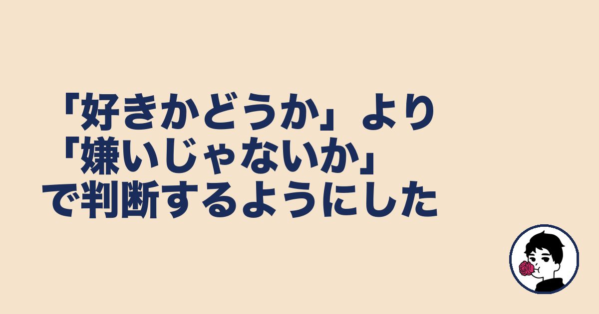 「好きかどうか」より「嫌いじゃないか」で判断するようにした｜やましょ