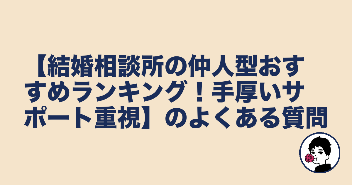 【結婚相談所の仲人型おすすめランキング!手厚いサポート重視】のよくある質問|やましょ