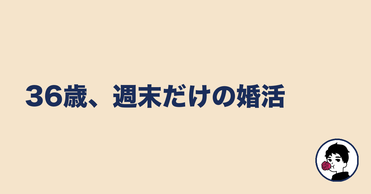 36歳、週末だけの婚活|やましょ