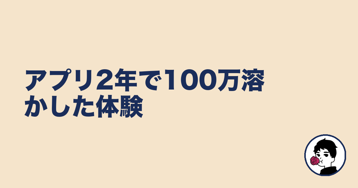 アプリ2年で100万溶かした体験｜やましょ
