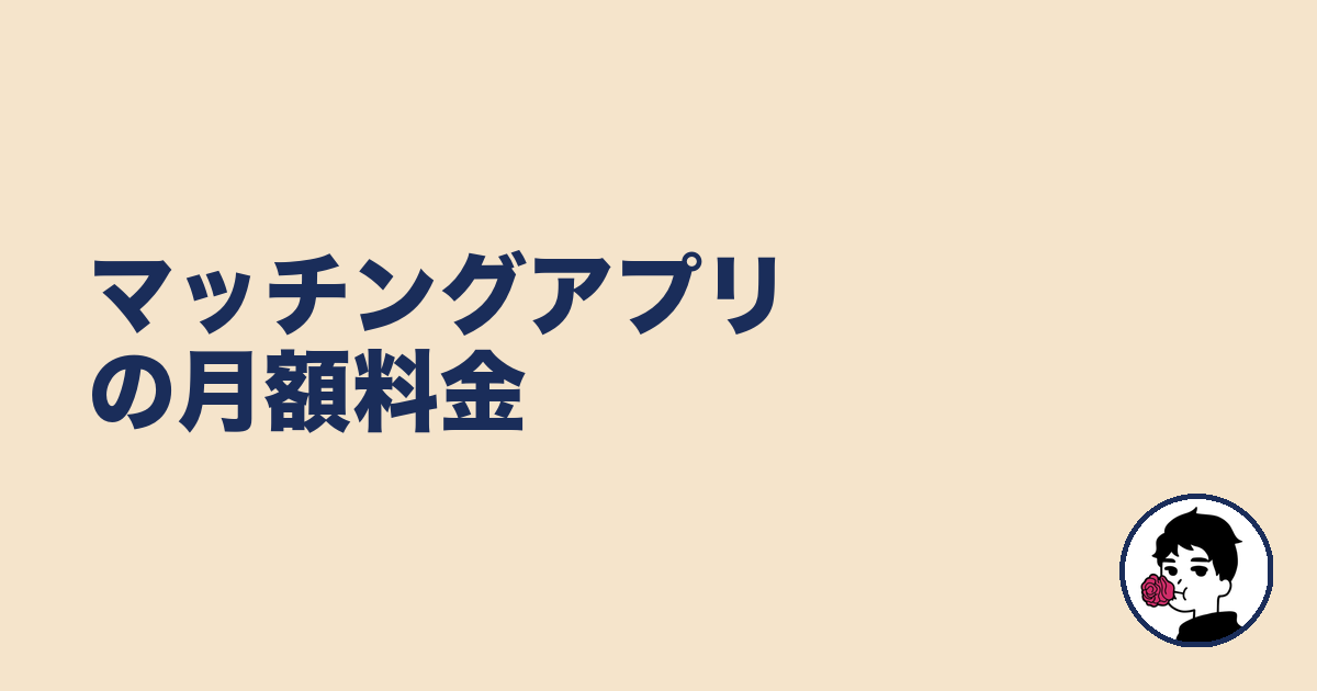 マッチングアプリの月額料金｜やましょ