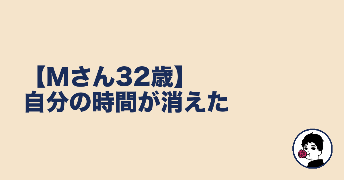 【Mさん32歳】自分の時間が消えた｜やましょ