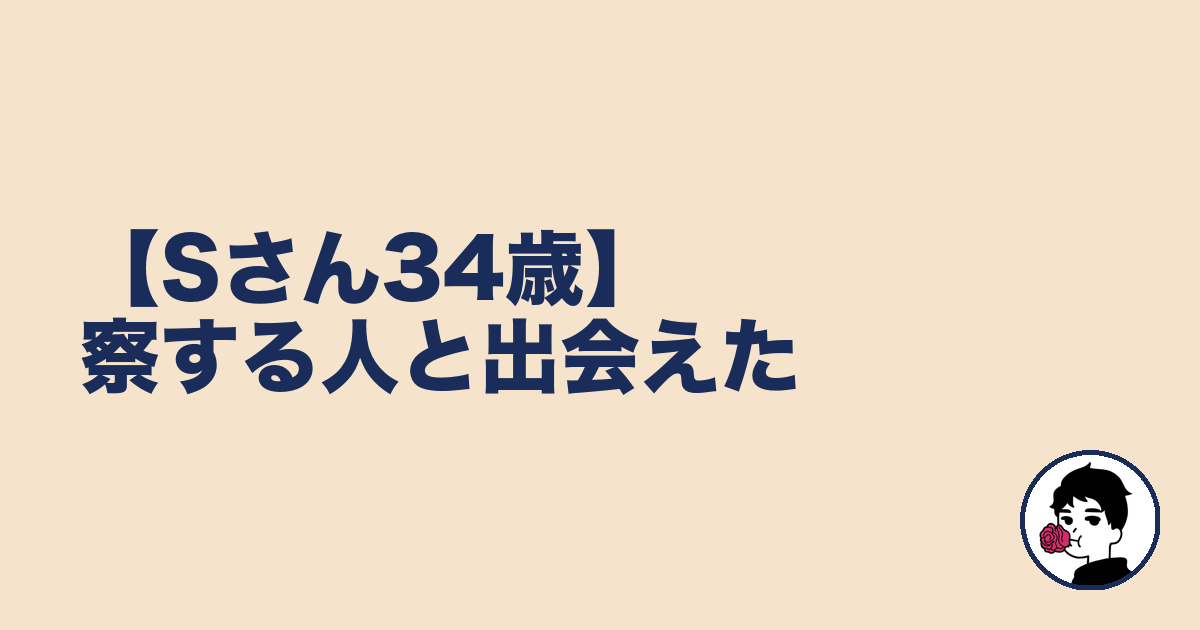 【Sさん34歳】察する人と出会えた｜やましょ