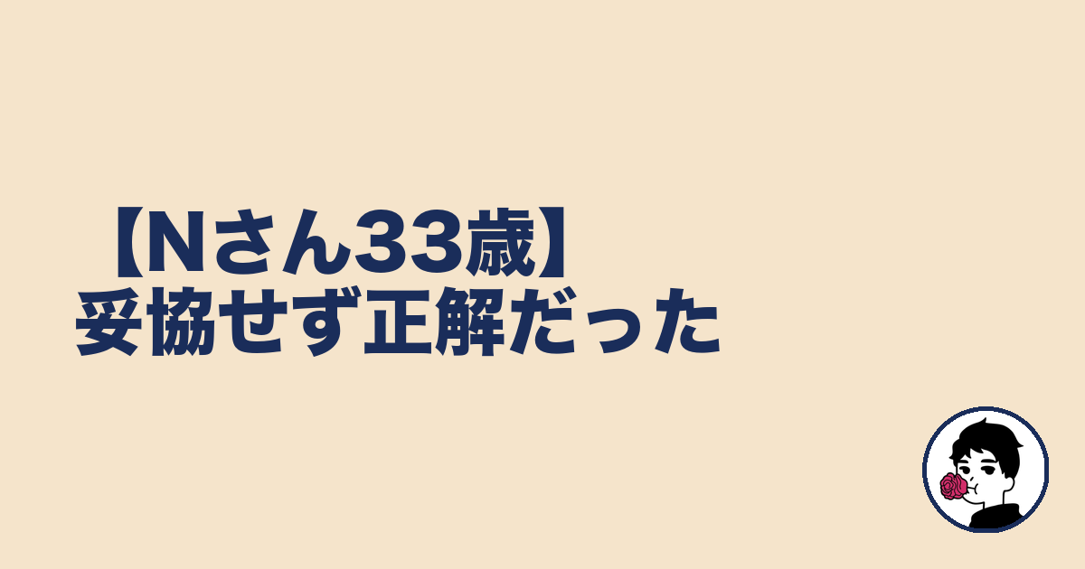【Nさん33歳】妥協せず正解だった｜やましょ