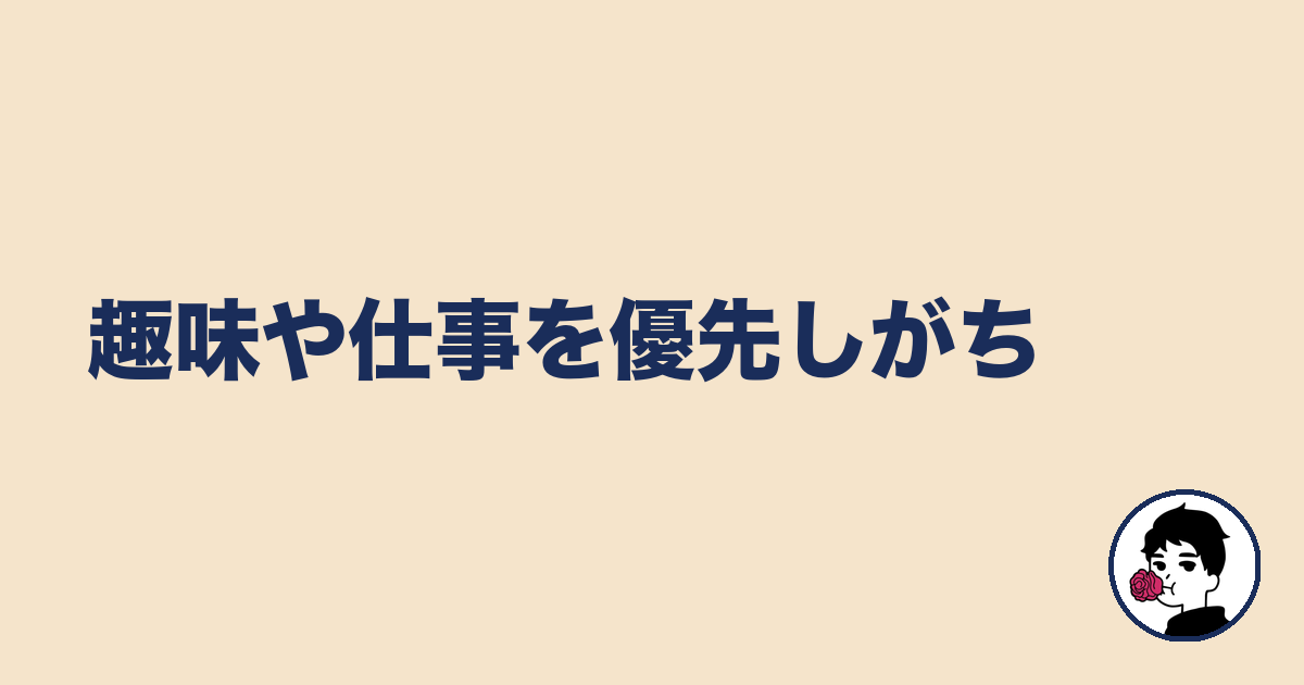 趣味や仕事を優先しがち｜やましょ
