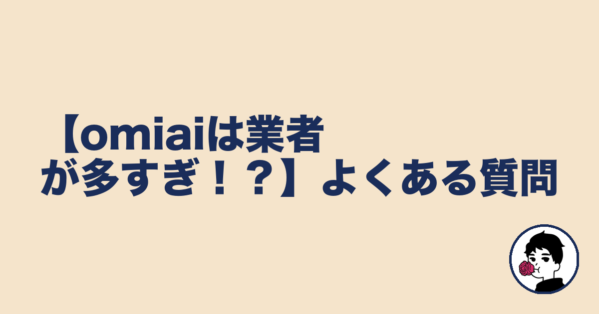 【omiaiは業者が多すぎ！？】よくある質問｜やましょ
