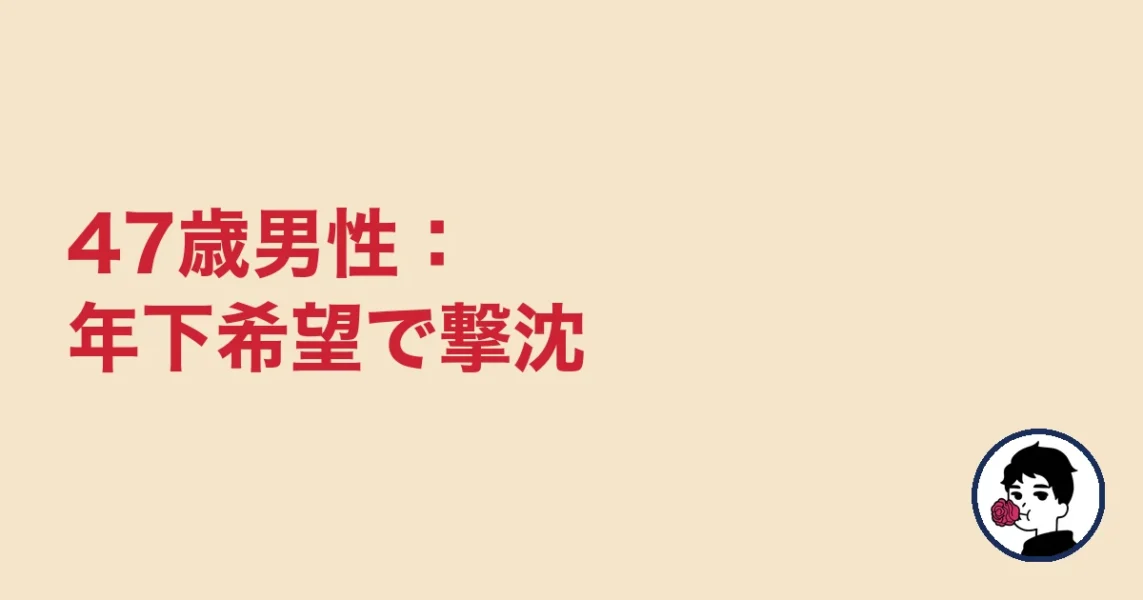 47歳男性：年下希望で撃沈｜やましょ