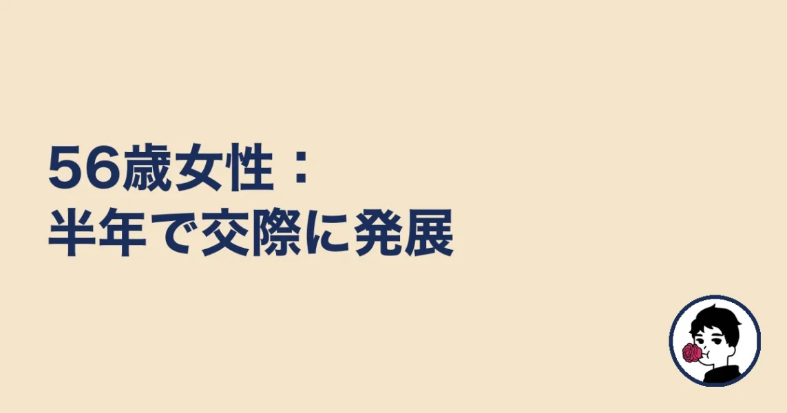 56歳女性：半年で交際に発展｜やましょ