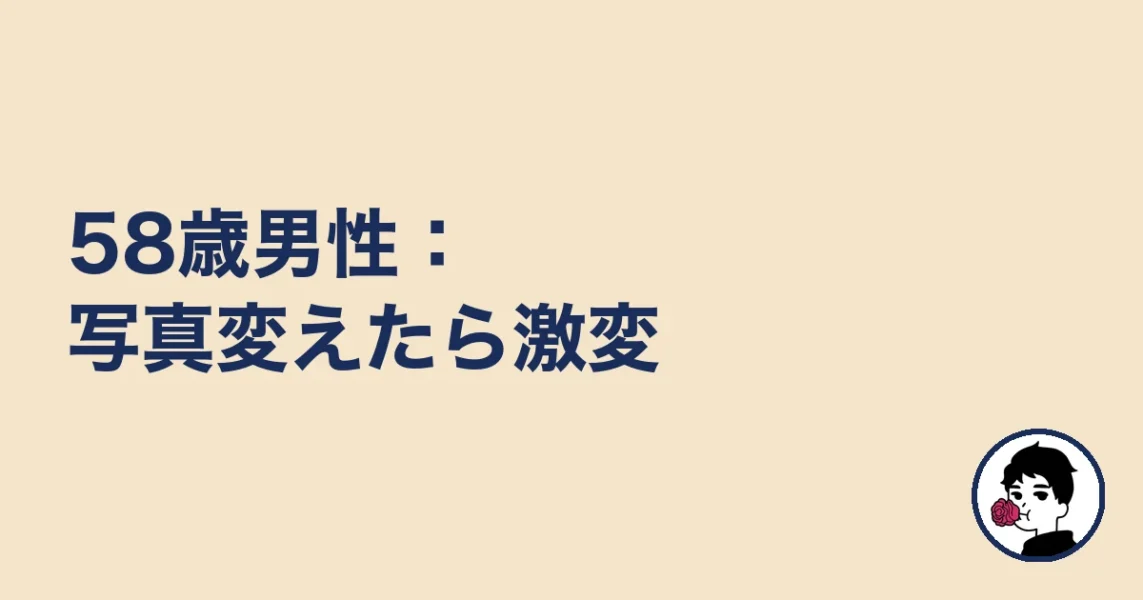 58歳男性：写真変えたら激変｜やましょ