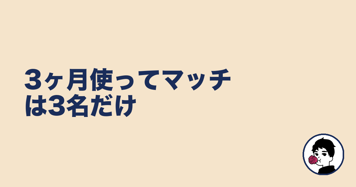 3ヶ月使ってマッチは3名だけ｜やましょ