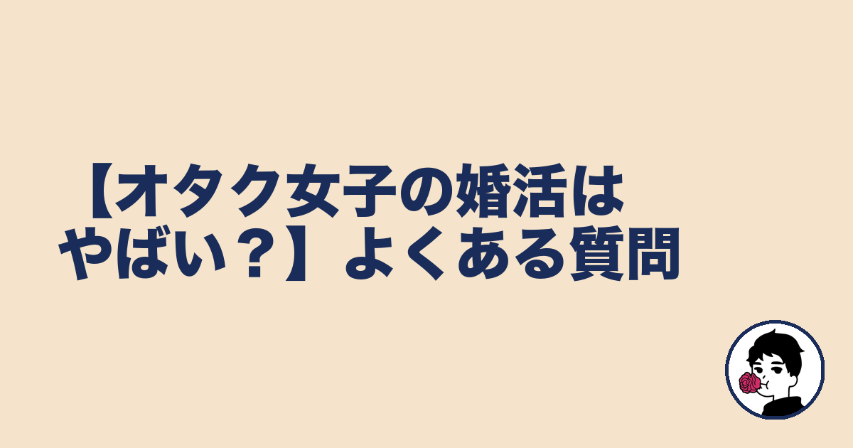 【オタク女子の婚活はやばい?】よくある質問|やましょ