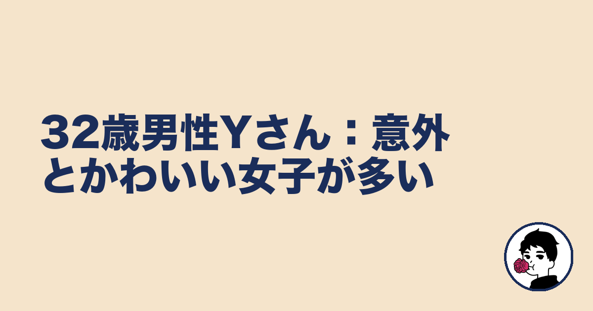32歳男性Yさん:意外とかわいい女子が多い|やましょ