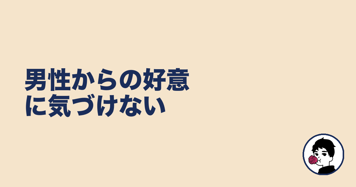 男性からの好意に気づけない｜やましょ