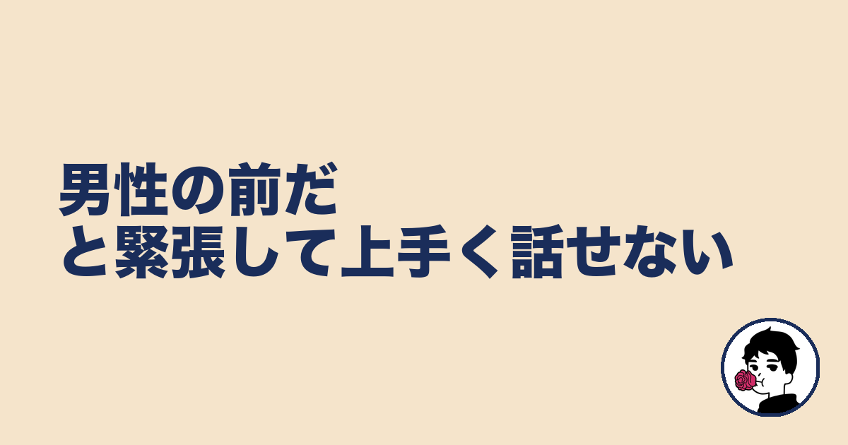 男性の前だと緊張して上手く話せない｜やましょ