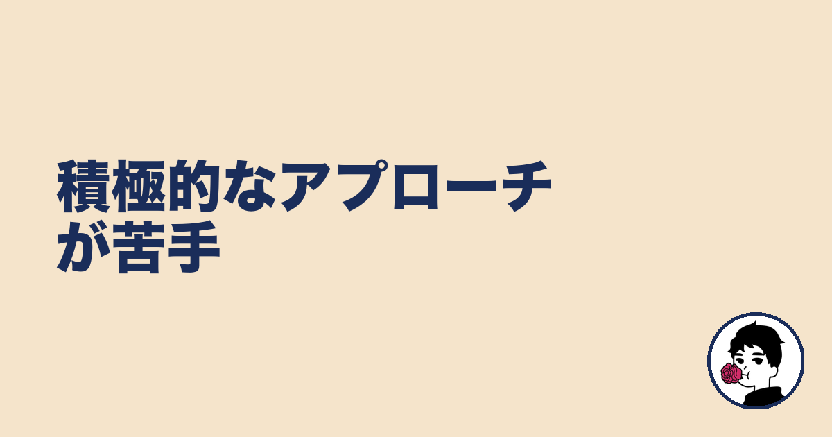 積極的なアプローチが苦手｜やましょ