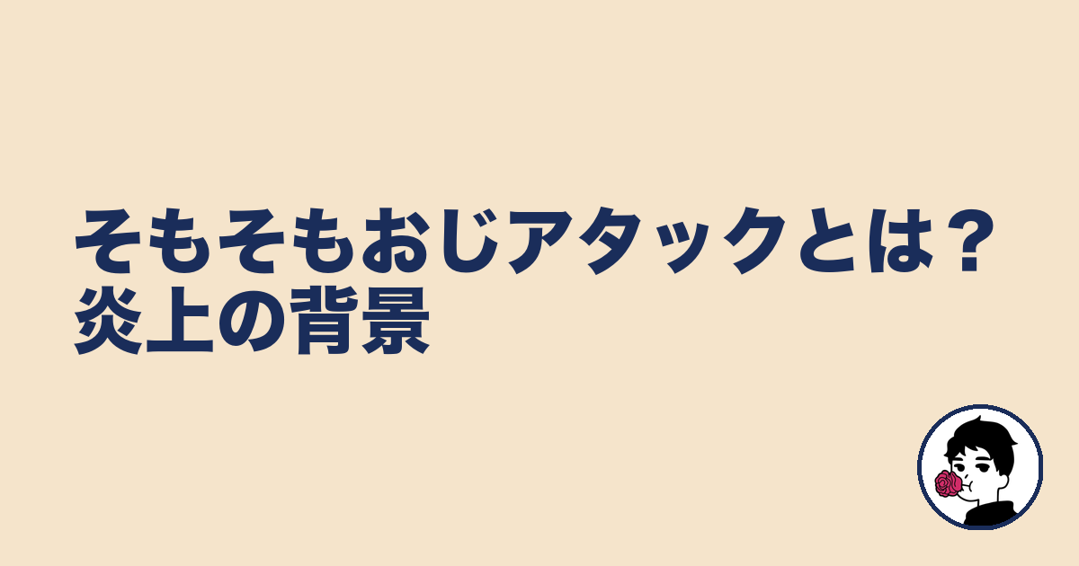 そもそもおじアタックとは？炎上の背景｜やましょ
