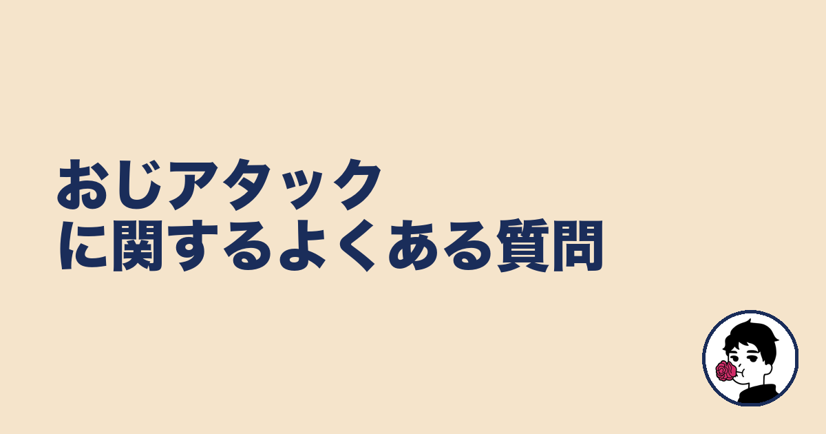 おじアタックに関するよくある質問｜やましょ
