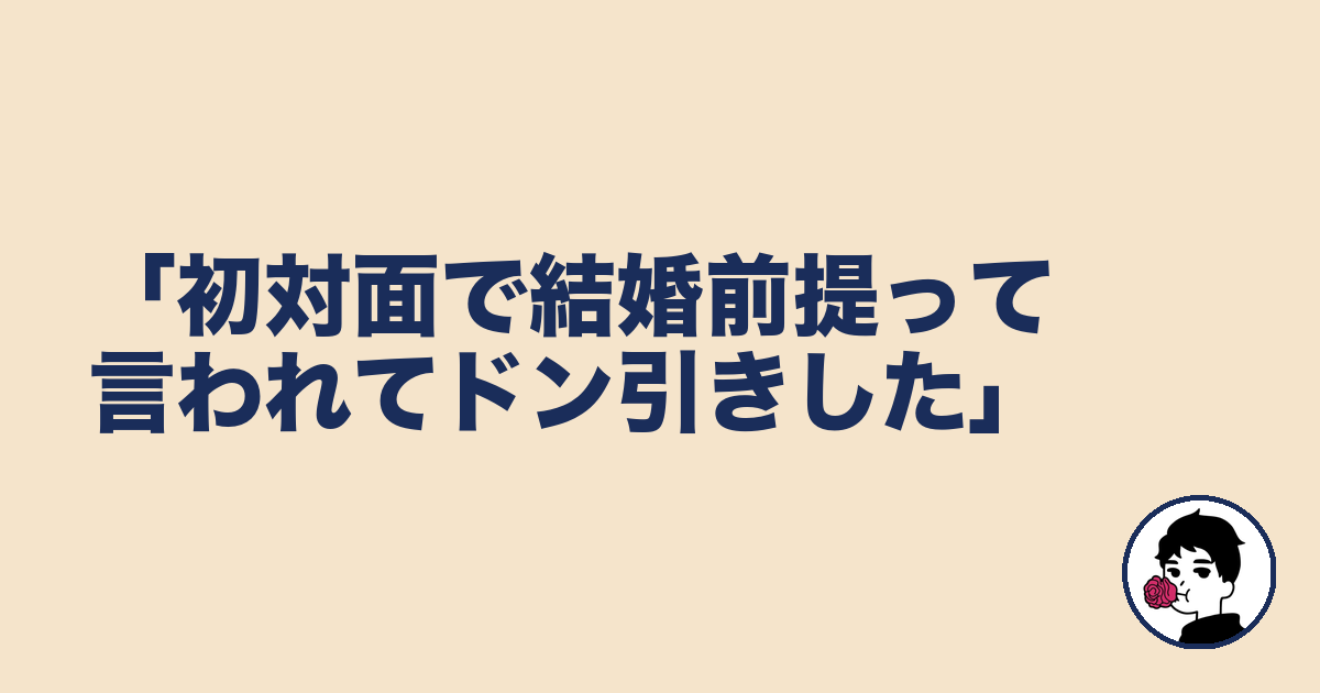 「初対面で結婚前提って言われてドン引きした」｜やましょ