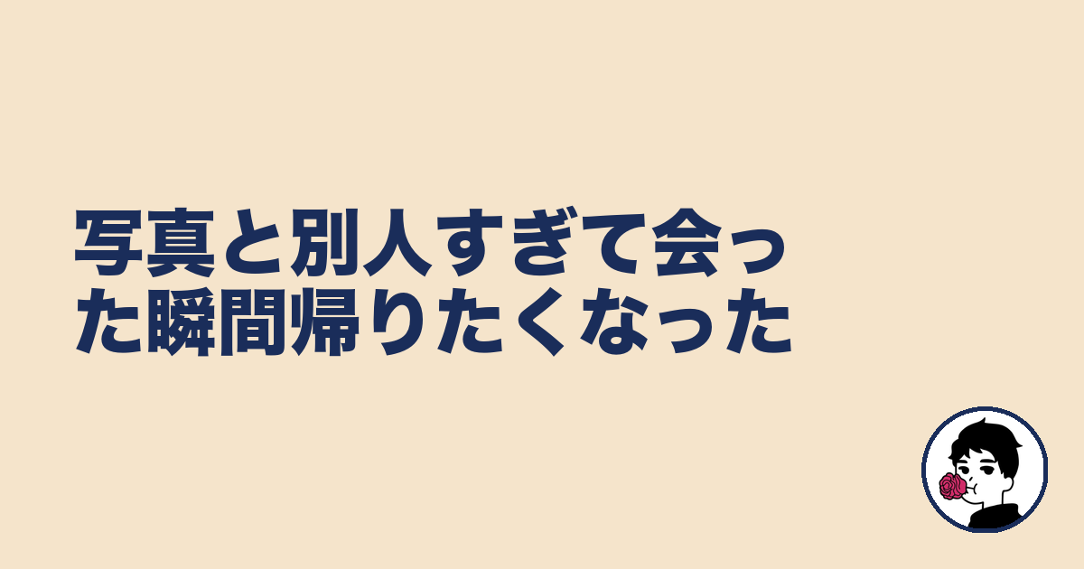写真と別人すぎて会った瞬間帰りたくなった｜やましょ