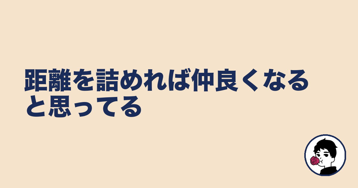 距離を詰めれば仲良くなると思ってる｜やましょ
