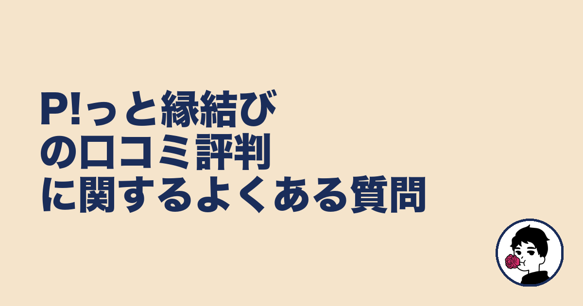 P!っと縁結びの口コミ評判に関するよくある質問|やましょ