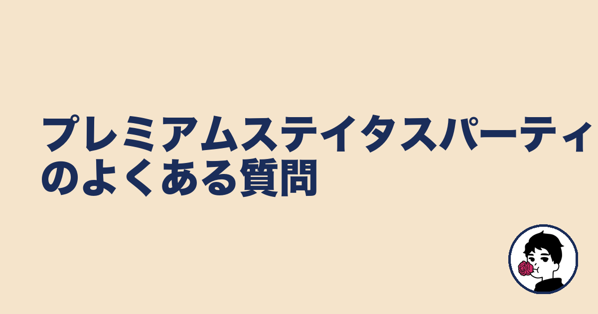 プレミアムステイタスパーティーのよくある質問｜やましょ