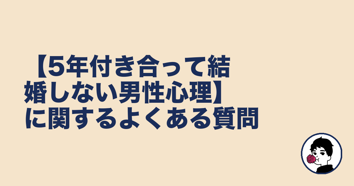 【5年付き合って結婚しない男性心理】に関するよくある質問｜やましょ
