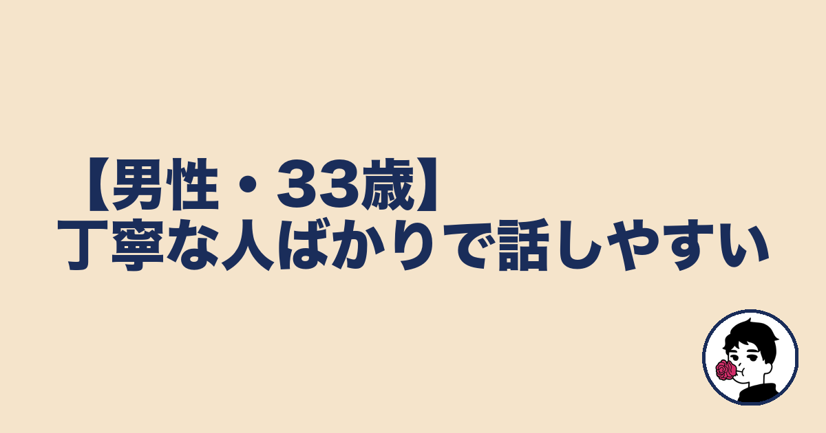 【男性・33歳】丁寧な人ばかりで話しやすい｜やましょ