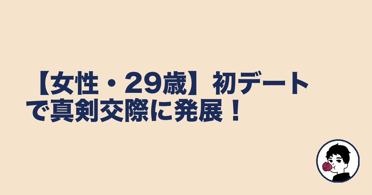【女性・29歳】初デートで真剣交際に発展！｜やましょ
