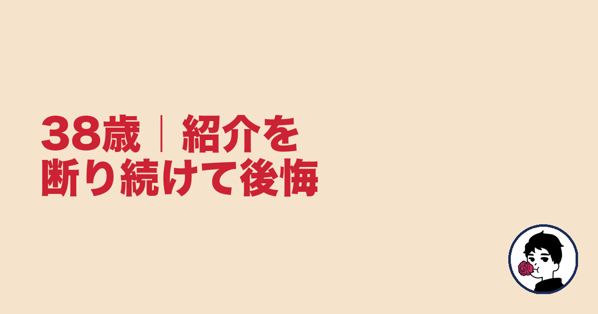 38歳｜紹介を断り続けて後悔｜やましょ