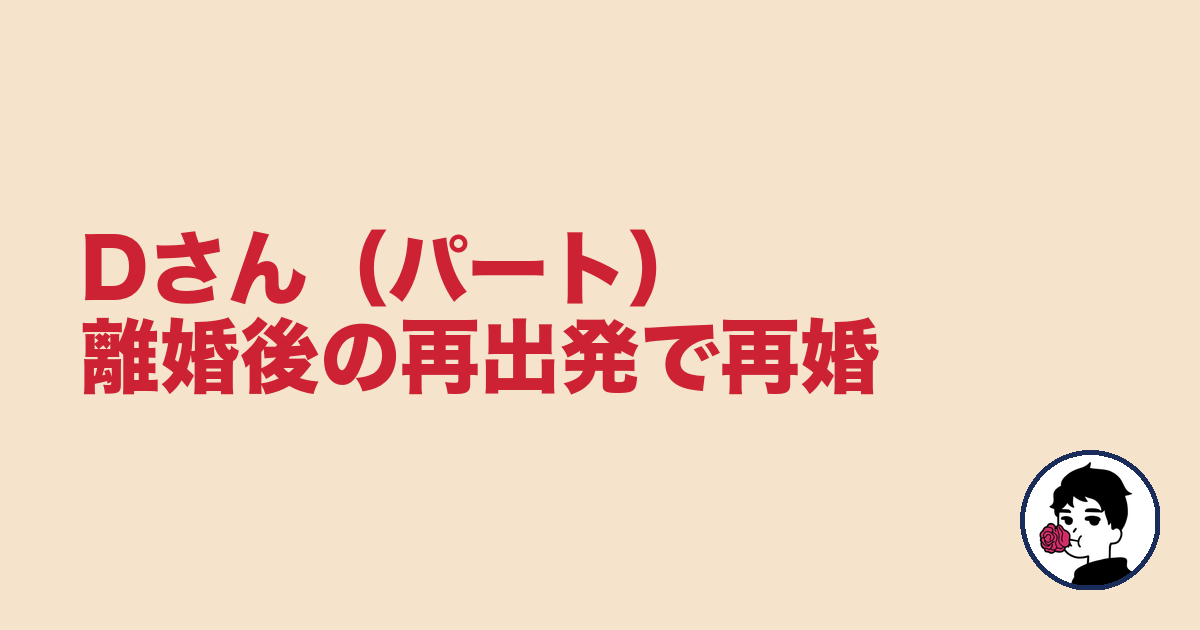 Dさん（パート）離婚後の再出発で再婚｜やましょ