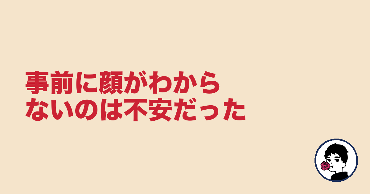 事前に顔がわからないのは不安だった|やましょ