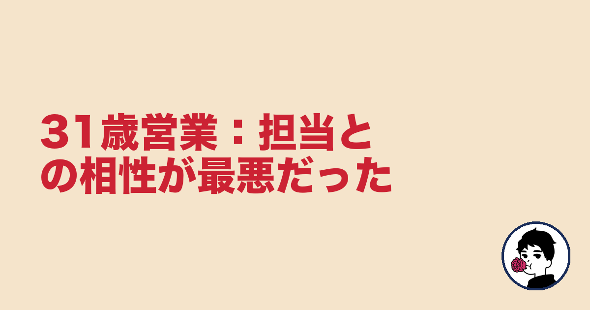 31歳営業:担当との相性が最悪だった|やましょ