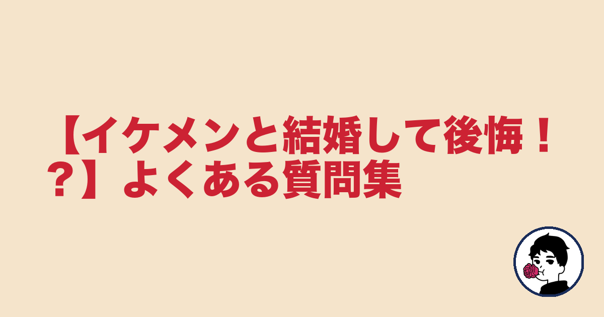【イケメンと結婚して後悔!?】よくある質問集|やましょ