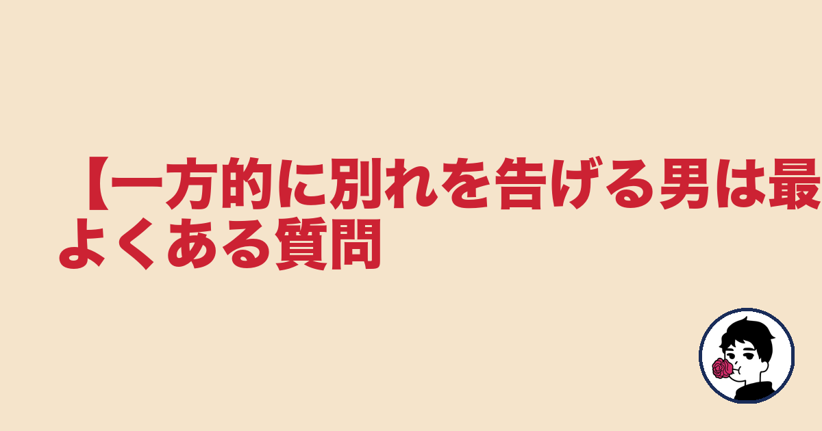 【一方的に別れを告げる男は最低】よくある質問|やましょ