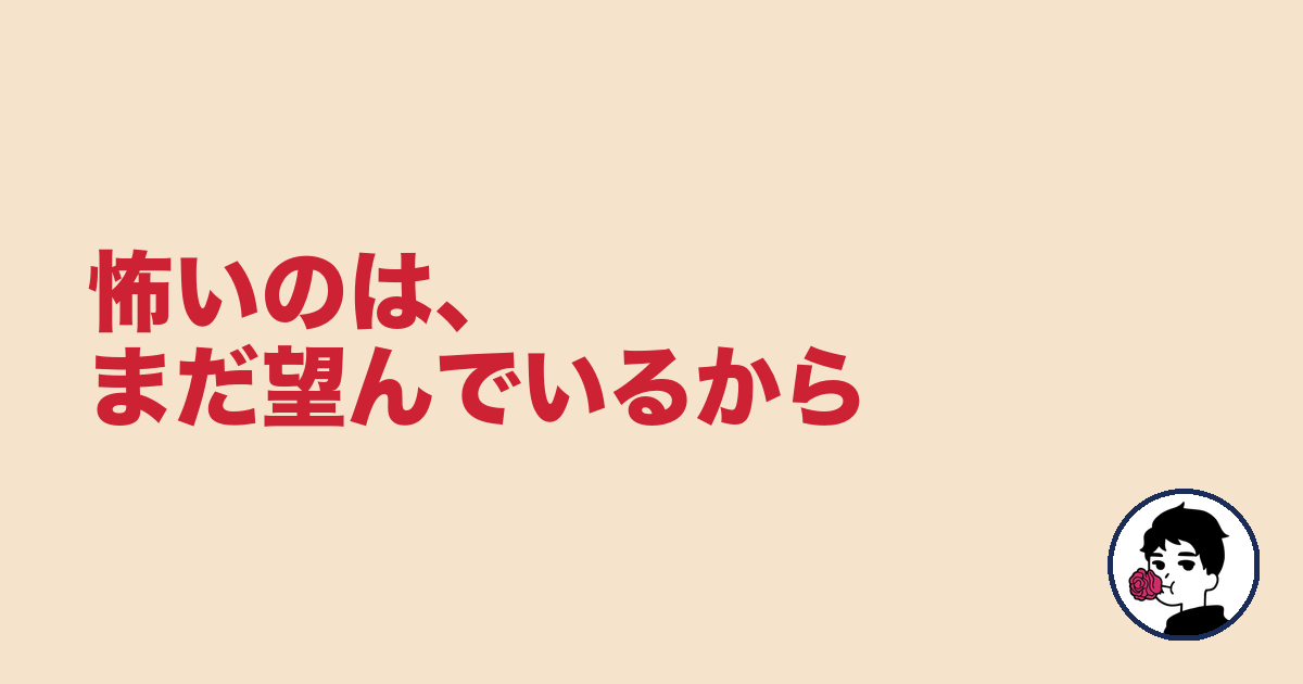 怖いのは、まだ望んでいるから｜やましょ