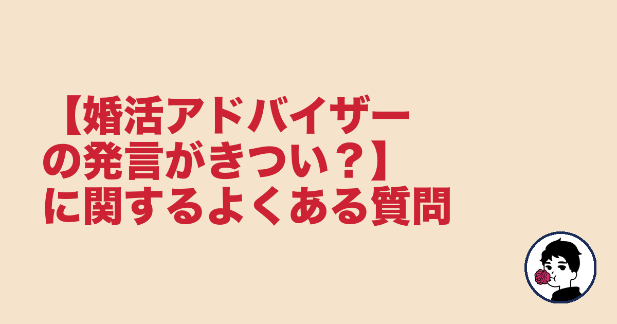 【婚活アドバイザーの発言がきつい?】に関するよくある質問|やましょ